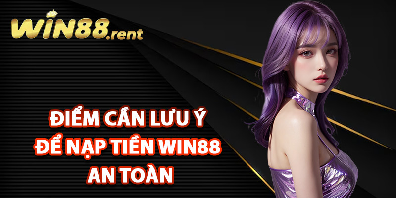 Điểm cần lưu ý để nạp tiền Win88 an toàn